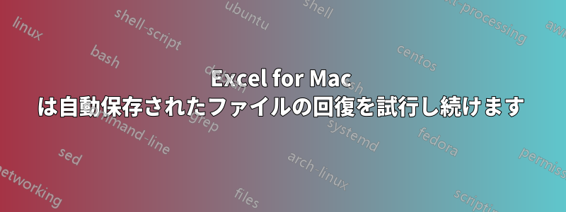 Excel for Mac は自動保存されたファイルの回復を試行し続けます