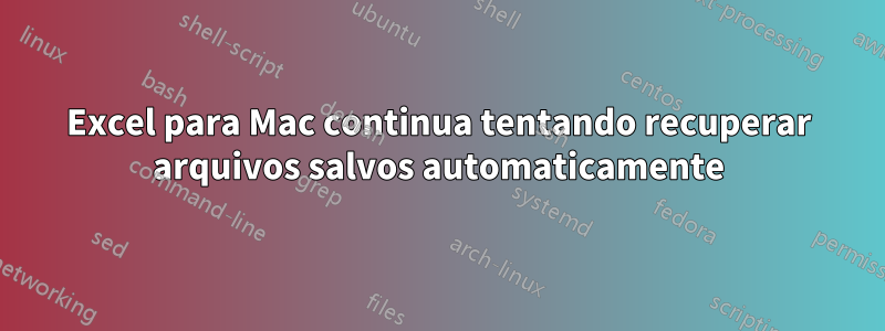 Excel para Mac continua tentando recuperar arquivos salvos automaticamente