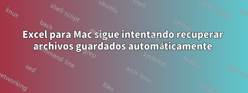 Excel para Mac sigue intentando recuperar archivos guardados automáticamente