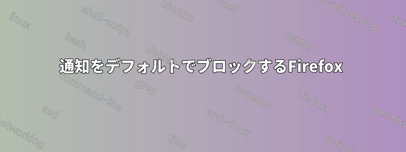 通知をデフォルトでブロックするFirefox