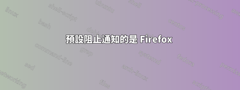預設阻止通知的是 Firefox