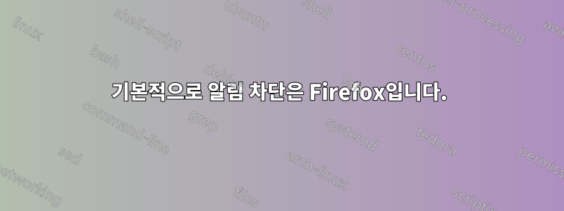 기본적으로 알림 차단은 Firefox입니다.