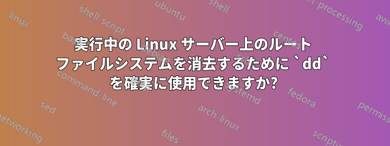 実行中の Linux サーバー上のルート ファイルシステムを消去するために `dd` を確実に使用できますか?