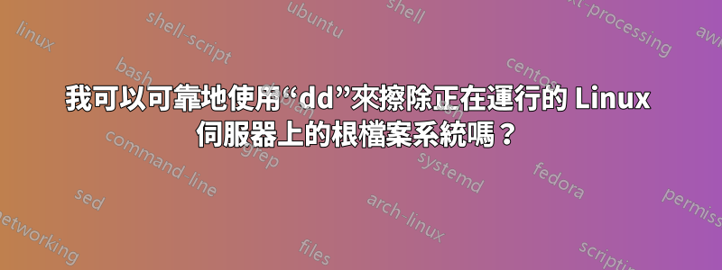 我可以可靠地使用“dd”來擦除正在運行的 Linux 伺服器上的根檔案系統嗎？