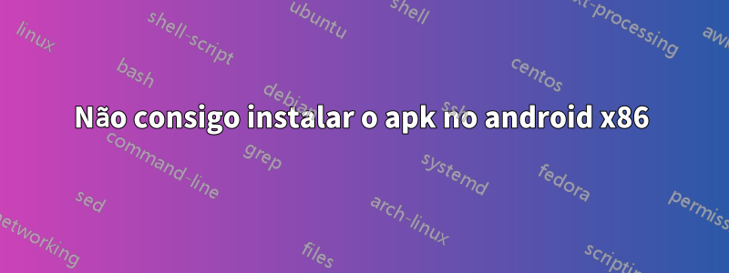 Não consigo instalar o apk no android x86