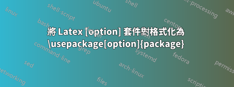 將 Latex [option] 套件對格式化為 \usepackage[option]{package}