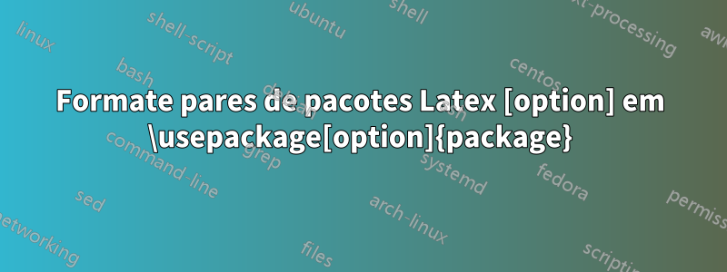 Formate pares de pacotes Latex [option] em \usepackage[option]{package}