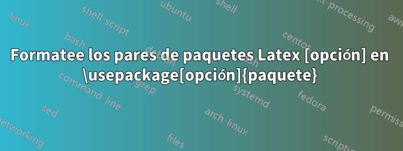 Formatee los pares de paquetes Latex [opción] en \usepackage[opción]{paquete}