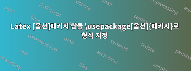 Latex [옵션]패키지 쌍을 \usepackage[옵션]{패키지}로 형식 지정