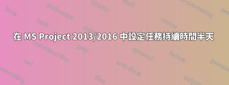 在 MS Project 2013/2016 中設定任務持續時間半天
