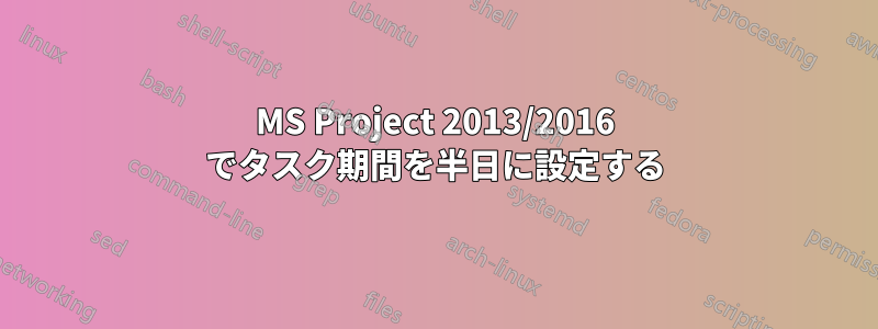 MS Project 2013/2016 でタスク期間を半日に設定する