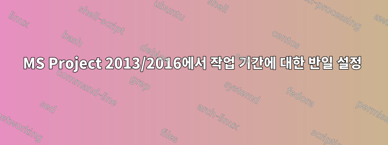 MS Project 2013/2016에서 작업 기간에 대한 반일 설정