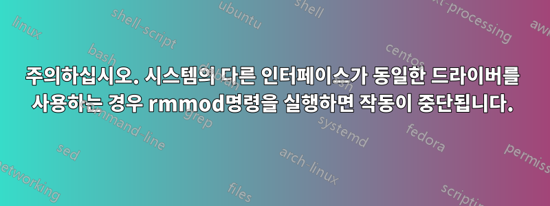 주의하십시오. 시스템의 다른 인터페이스가 동일한 드라이버를 사용하는 경우 rmmod명령을 실행하면 작동이 중단됩니다.