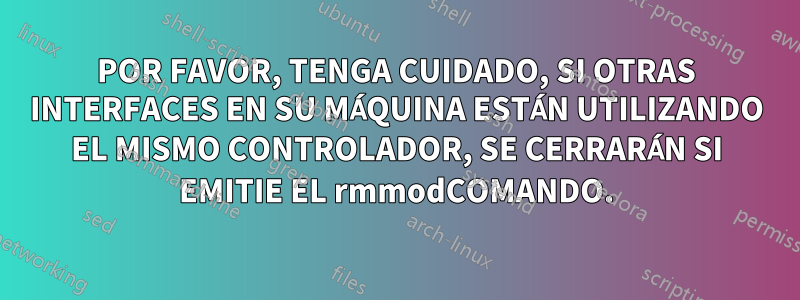 POR FAVOR, TENGA CUIDADO, SI OTRAS INTERFACES EN SU MÁQUINA ESTÁN UTILIZANDO EL MISMO CONTROLADOR, SE CERRARÁN SI EMITIE EL rmmodCOMANDO.