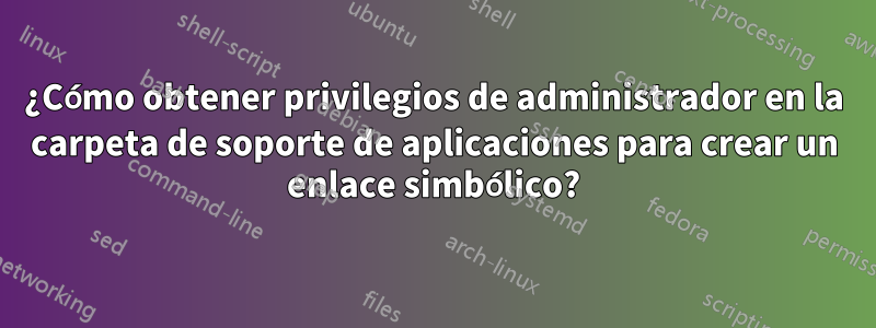 ¿Cómo obtener privilegios de administrador en la carpeta de soporte de aplicaciones para crear un enlace simbólico?