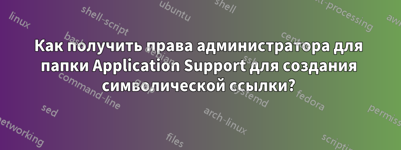 Как получить права администратора для папки Application Support для создания символической ссылки?