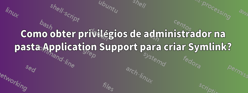 Como obter privilégios de administrador na pasta Application Support para criar Symlink?