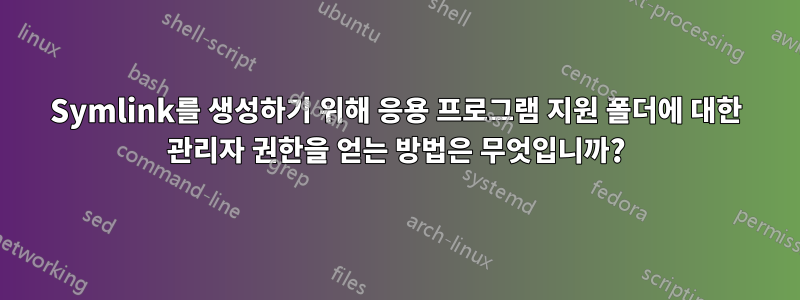 Symlink를 생성하기 위해 응용 프로그램 지원 폴더에 대한 관리자 권한을 얻는 방법은 무엇입니까?