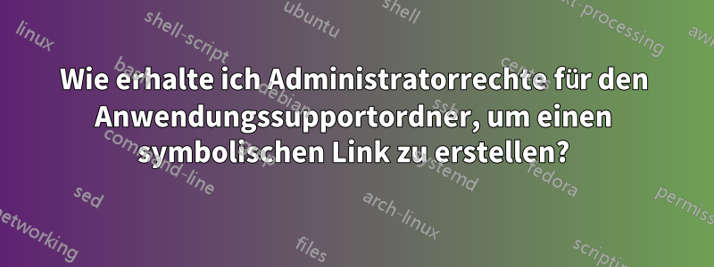 Wie erhalte ich Administratorrechte für den Anwendungssupportordner, um einen symbolischen Link zu erstellen?