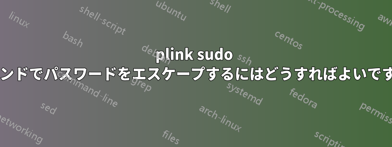plink sudo コマンドでパスワードをエスケープするにはどうすればよいですか?