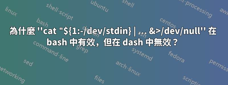 為什麼 ''cat "${1:-/dev/stdin} | ... &>/dev/null'' 在 bash 中有效，但在 dash 中無效？