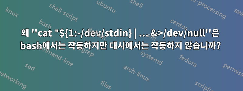 왜 ''cat "${1:-/dev/stdin} | ... &>/dev/null''은 bash에서는 작동하지만 대시에서는 작동하지 않습니까?