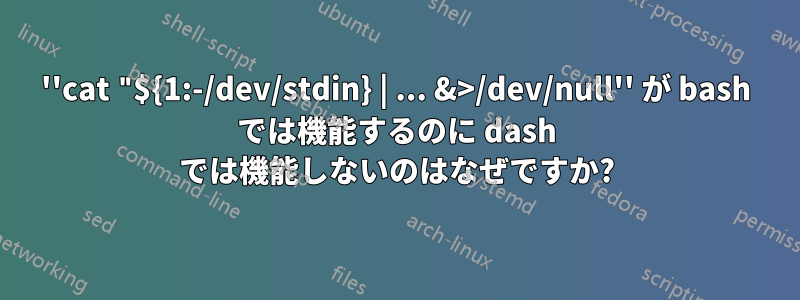 ''cat "${1:-/dev/stdin} | ... &>/dev/null'' が bash では機能するのに dash では機能しないのはなぜですか?