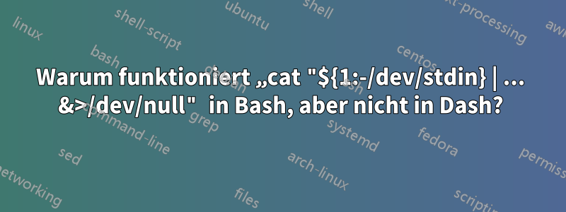 Warum funktioniert „cat "${1:-/dev/stdin} | ... &>/dev/null" in Bash, aber nicht in Dash?