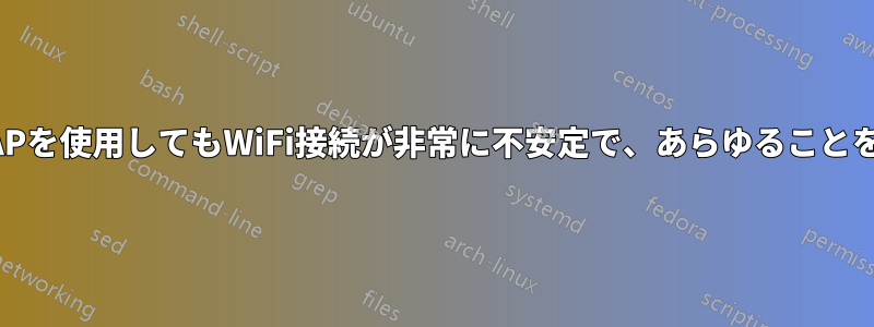 さまざまなAPを使用してもWiFi接続が非常に不安定で、あらゆることを試しました