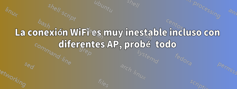 La conexión WiFi es muy inestable incluso con diferentes AP, probé todo