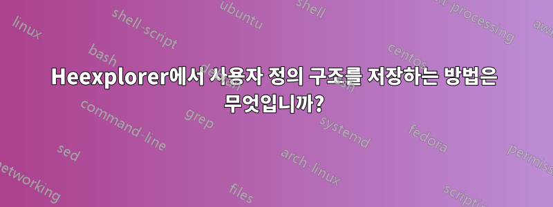 Heexplorer에서 사용자 정의 구조를 저장하는 방법은 무엇입니까?