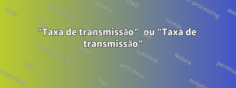 "Taxa de transmissão" ou "Taxa de transmissão" 