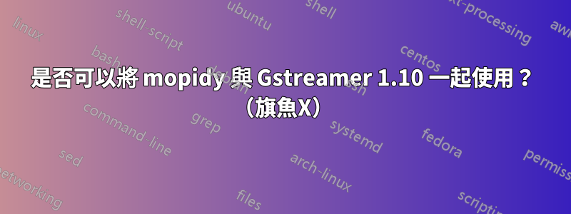 是否可以將 mopidy 與 Gstreamer 1.10 一起使用？ （旗魚X）