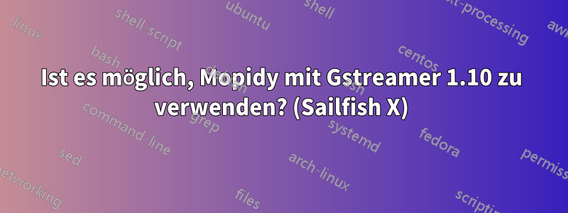 Ist es möglich, Mopidy mit Gstreamer 1.10 zu verwenden? (Sailfish X)