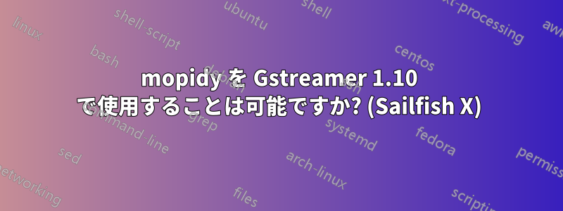 mopidy を Gstreamer 1.10 で使用することは可能ですか? (Sailfish X)