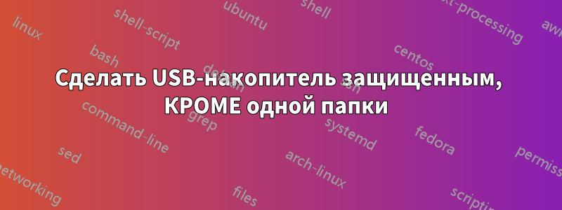 Сделать USB-накопитель защищенным, КРОМЕ одной папки 