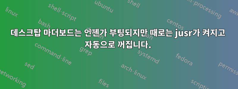 데스크탑 마더보드는 언젠가 부팅되지만 때로는 jusr가 켜지고 자동으로 꺼집니다.