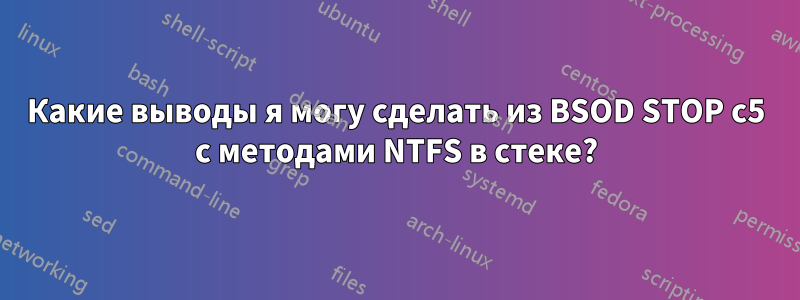 Какие выводы я могу сделать из BSOD STOP c5 с методами NTFS в стеке?