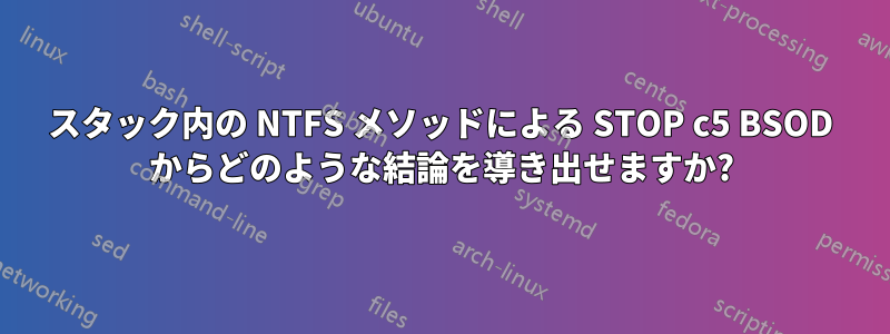 スタック内の NTFS メソッドによる STOP c5 BSOD からどのような結論を導き出せますか?