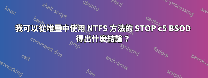 我可以從堆疊中使用 NTFS 方法的 STOP c5 BSOD 得出什麼結論？