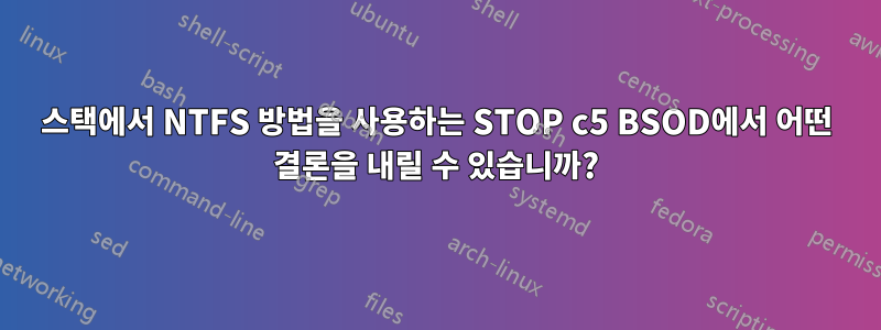 스택에서 NTFS 방법을 사용하는 STOP c5 BSOD에서 어떤 결론을 내릴 수 있습니까?