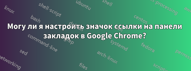 Могу ли я настроить значок ссылки на панели закладок в Google Chrome?