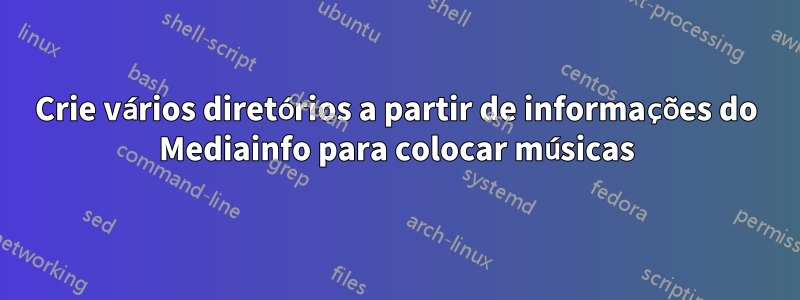 Crie vários diretórios a partir de informações do Mediainfo para colocar músicas