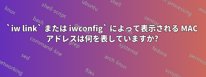 `iw link` または iwconfig` によって表示される MAC アドレスは何を表していますか?