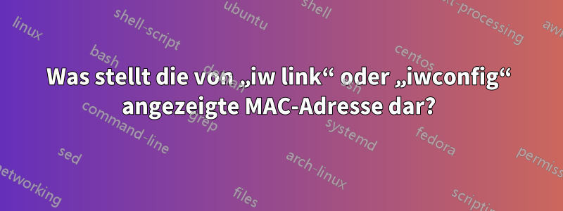 Was stellt die von „iw link“ oder „iwconfig“ angezeigte MAC-Adresse dar?