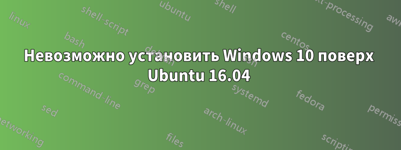 Невозможно установить Windows 10 поверх Ubuntu 16.04