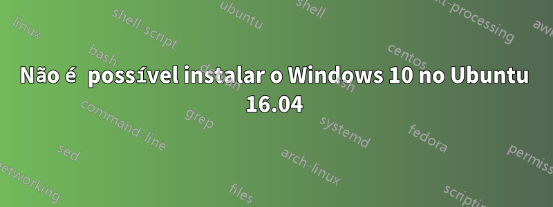 Não é possível instalar o Windows 10 no Ubuntu 16.04