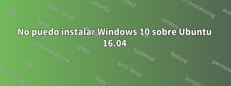 No puedo instalar Windows 10 sobre Ubuntu 16.04