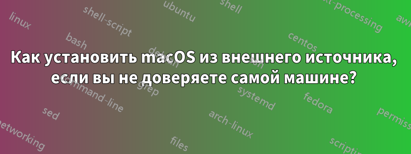 Как установить macOS из внешнего источника, если вы не доверяете самой машине?