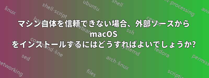 マシン自体を信頼できない場合、外部ソースから macOS をインストールするにはどうすればよいでしょうか?